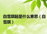白雪琪起是什么意思（白雪琪）