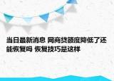 当日最新消息 网商贷额度降低了还能恢复吗 恢复技巧是这样
