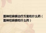 面神经麻痹治疗方案吃什么药（面神经麻痹吃什么药）