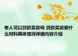 老人可以贷款买房吗 贷款买房要什么材料具体情况详细内容介绍