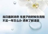 当日最新消息 生孩子的时候生育险不足一年怎么办 进来了解清楚