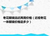 老花眼镜远近两用价格（近视老花一体眼镜价格是多少）