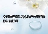 交感神经紊乱怎么治疗效果好做修补能好吗