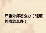 严重外痔怎么办（轻度外痔怎么办）