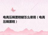电高压锅蛋糕键怎么使用（电高压锅蛋糕）