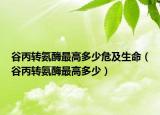 谷丙转氨酶最高多少危及生命（谷丙转氨酶最高多少）