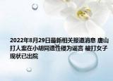2022年8月29日最新相关报道消息 唐山打人案在小胡同遭性侵为谣言 被打女子现状已出院