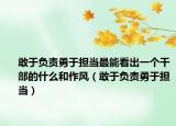 敢于负责勇于担当最能看出一个干部的什么和作风（敢于负责勇于担当）