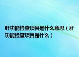 肝功能检查项目是什么意思（肝功能检查项目是什么）