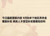 今日最新更新内容 9月份多个地区养老金重新补发 两类人不享受补发看看有你吗