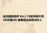 当日最新消息 BA.2.76变异株不到2天传播1代 病毒载量高有点吓人