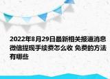 2022年8月29日最新相关报道消息 微信提现手续费怎么收 免费的方法有哪些