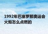 1992年巴塞罗那奥运会火炬怎么点燃的