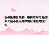 医保断缴影响累计缴费年限吗 断缴多久后不能用具体情况详细内容介绍