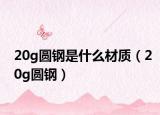 20g圆钢是什么材质（20g圆钢）