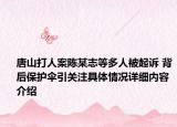 唐山打人案陈某志等多人被起诉 背后保护伞引关注具体情况详细内容介绍