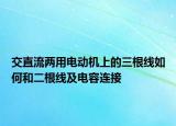 交直流两用电动机上的三根线如何和二根线及电容连接