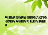 今日最新更新内容 提前还了房贷还可以扣除专项扣除吗 抵扣标准是什么