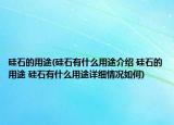 硅石的用途(硅石有什么用途介绍 硅石的用途 硅石有什么用途详细情况如何)