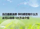 当日最新消息 孕妇感冒有什么方法可以自愈 5大方法介绍