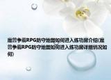 魔兽争霸RPG防守地图如何进入练功房介绍(魔兽争霸RPG防守地图如何进入练功房详细情况如何)