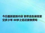 今日最新更新内容 新农合医保需要交多少年 60岁之后还要缴费吗