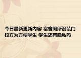 今日最新更新内容 宿舍厕所没装门校方为方便学生 学生还有隐私吗
