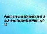 和田玉的鉴定证书的真假怎样看 鉴定方法告诉你具体情况详细内容介绍