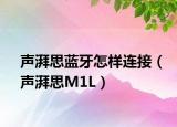 声湃思蓝牙怎样连接（声湃思M1L）