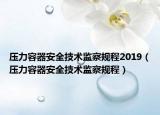 压力容器安全技术监察规程2019（压力容器安全技术监察规程）