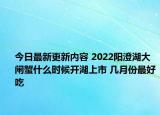 今日最新更新内容 2022阳澄湖大闸蟹什么时候开湖上市 几月份最好吃