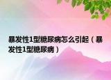暴发性1型糖尿病怎么引起（暴发性1型糖尿病）