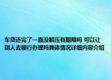 车贷还完了一直没解压有期限吗 可以让别人去银行办理吗具体情况详细内容介绍