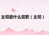 主司是什么官职（主司）