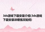 3ds游戏下载安装介绍(3ds游戏下载安装详细情况如何)