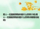 男人一见面就想抱你是什么意思介绍(男人一见面就想抱你是什么意思详细情况如何)