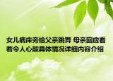 女儿病床旁给父亲跳舞 母亲回应看着令人心酸具体情况详细内容介绍