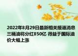 2022年8月29日最新相关报道消息 三桶油将分红850亿 得益于国际油价大幅上涨