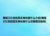 海贼王红发的真实身份是什么介绍(海贼王红发的真实身份是什么详细情况如何)