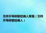 怎样开导抑郁症病人家属（怎样开导抑郁症病人）