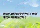 胆囊0.2息肉需要治疗吗（胆囊息肉0.5需要治疗吗）