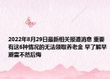 2022年8月29日最新相关报道消息 重要有这6种情况的无法领取养老金 早了解早避雷不然后悔
