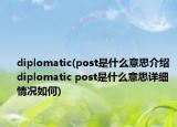 diplomatic(post是什么意思介绍 diplomatic post是什么意思详细情况如何)