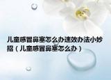 儿童感冒鼻塞怎么办速效办法小妙招（儿童感冒鼻塞怎么办）