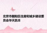 北京市朝阳区住房和城乡建设委员会华天凯丰