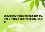 2022年8月29日最新相关报道消息 女人动情了才会允许你这么做 是假装不出来的