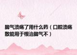 脚气溃疡了用什么药（口腔溃疡散能用于根治脚气不）