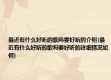 最近有什么好听的歌吗要好听的介绍(最近有什么好听的歌吗要好听的详细情况如何)