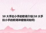 10 大手拉小手的歌词介绍(10 大手拉小手的歌词详细情况如何)