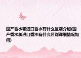 国产香水和进口香水有什么区别介绍(国产香水和进口香水有什么区别详细情况如何)